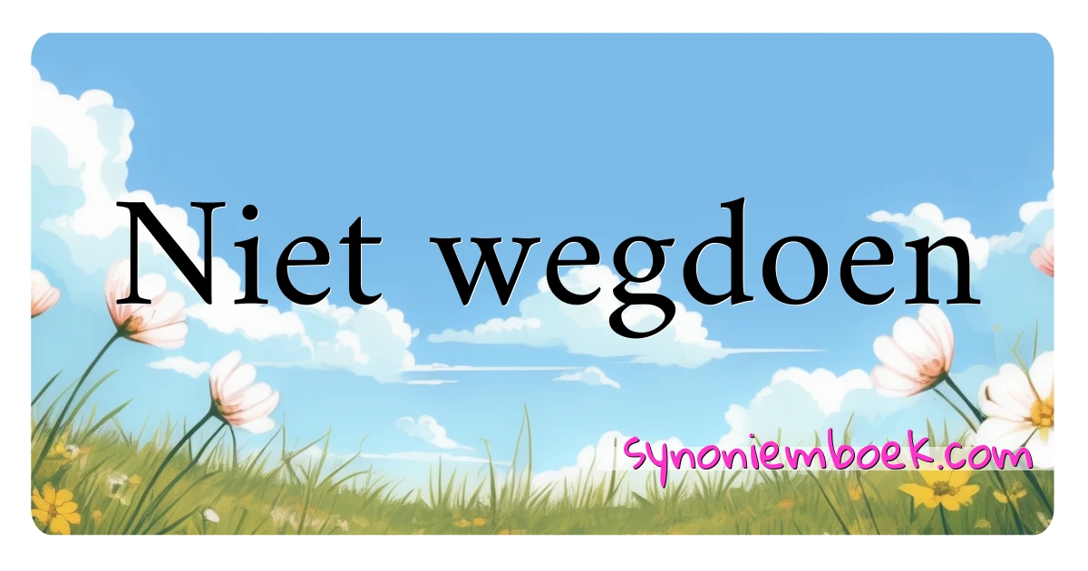 Niet wegdoen synoniemen kruiswoordraadsel betekenen uitleg en gebruik