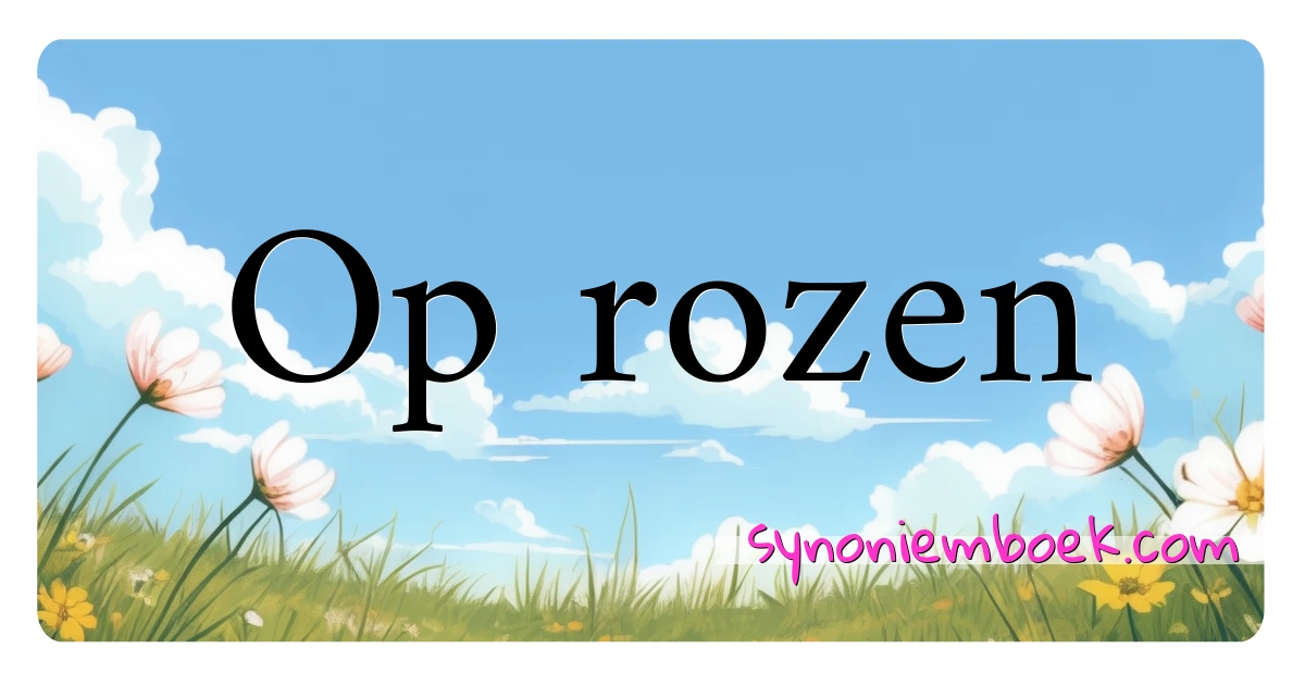 Op rozen synoniemen kruiswoordraadsel betekenen uitleg en gebruik