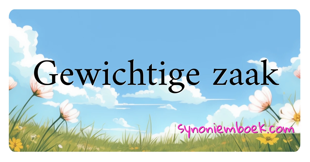 Gewichtige zaak synoniemen kruiswoordraadsel betekenen uitleg en gebruik