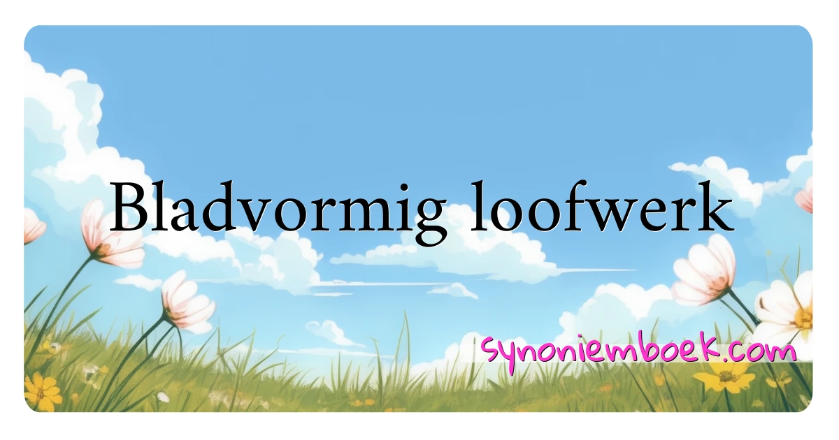 Bladvormig loofwerk synoniemen kruiswoordraadsel betekenen uitleg en gebruik