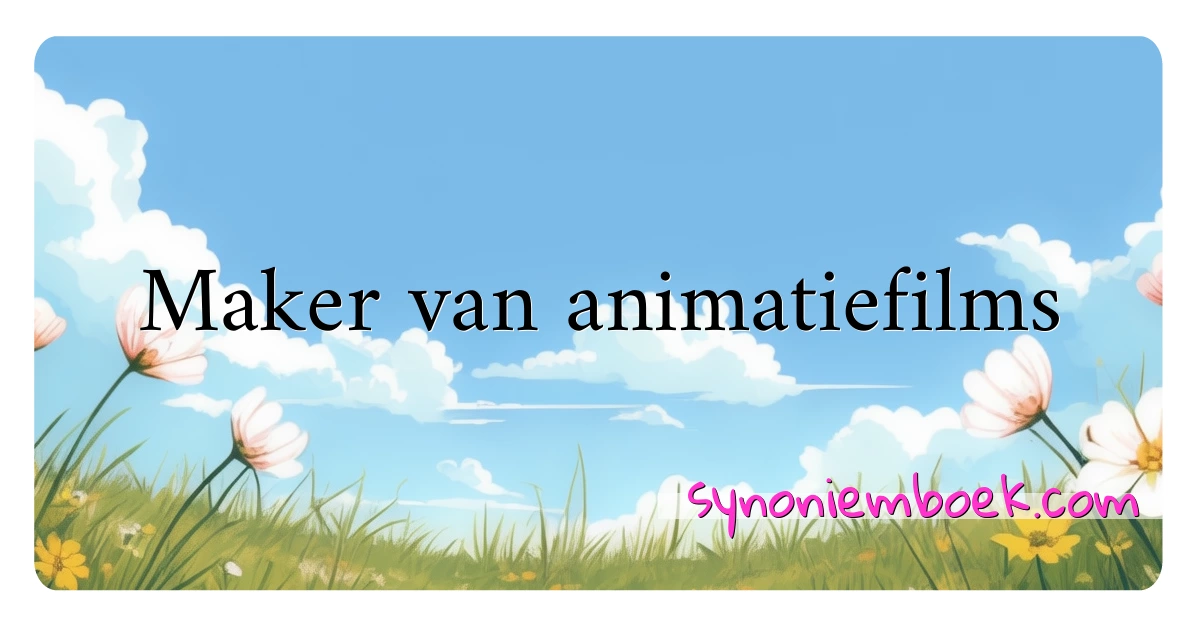 Maker van animatiefilms synoniemen kruiswoordraadsel betekenen uitleg en gebruik