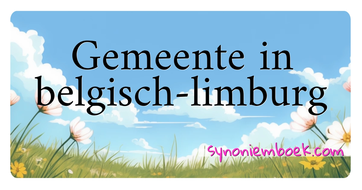 Gemeente in belgisch-limburg synoniemen kruiswoordraadsel betekenen uitleg en gebruik