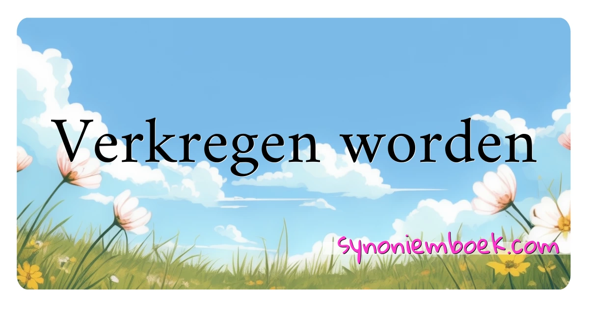 Verkregen worden synoniemen kruiswoordraadsel betekenen uitleg en gebruik