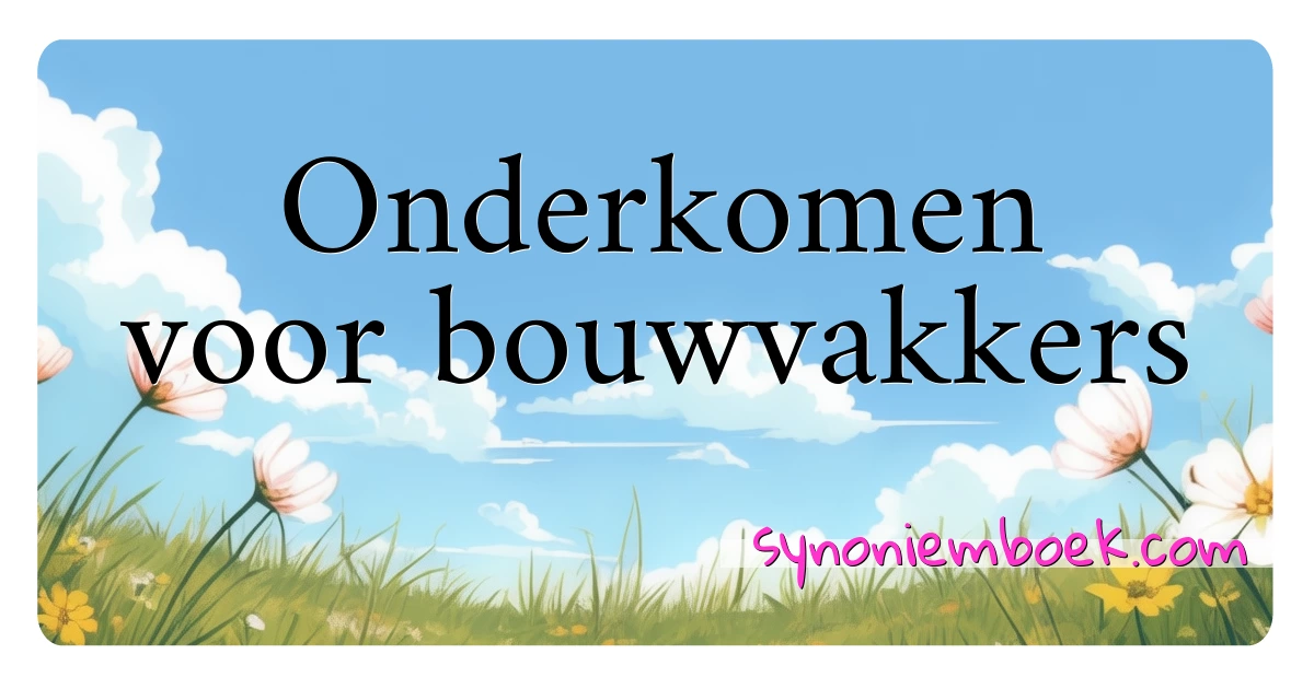 Onderkomen voor bouwvakkers synoniemen kruiswoordraadsel betekenen uitleg en gebruik