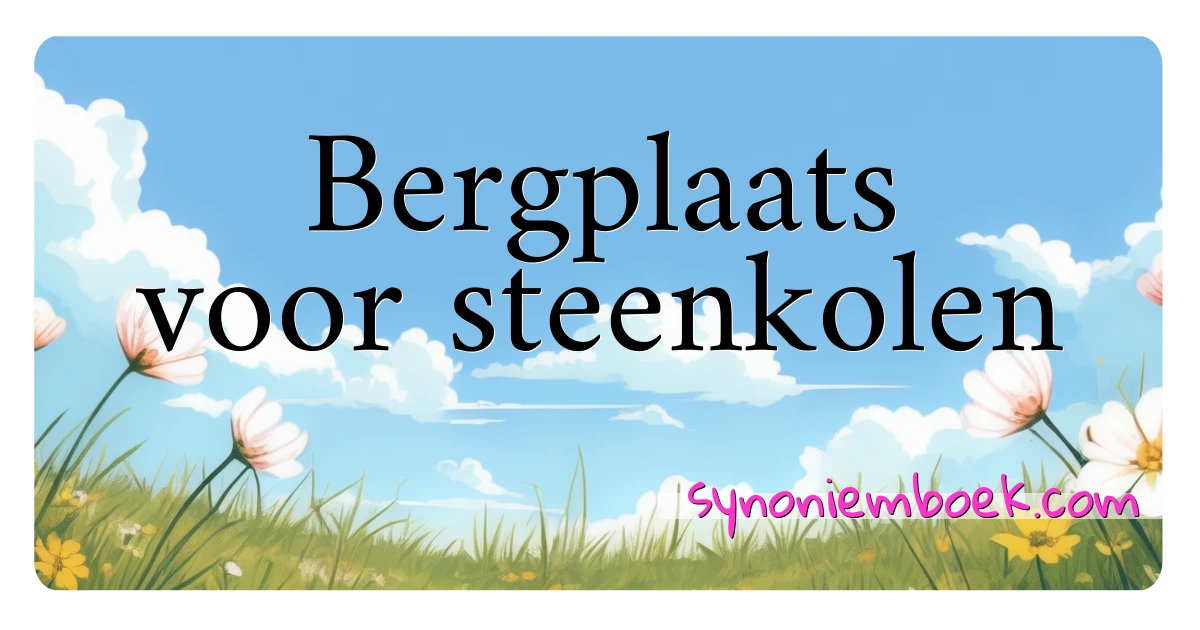 Bergplaats voor steenkolen synoniemen kruiswoordraadsel betekenen uitleg en gebruik