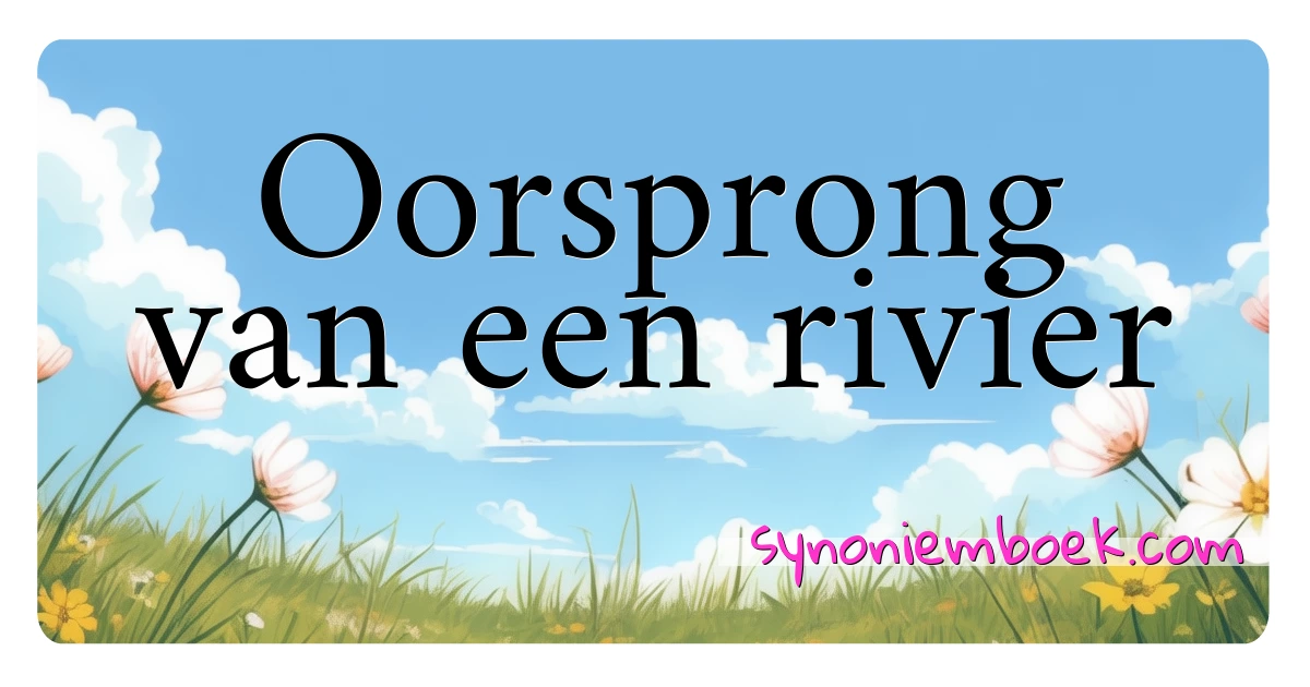 Oorsprong van een rivier synoniemen kruiswoordraadsel betekenen uitleg en gebruik