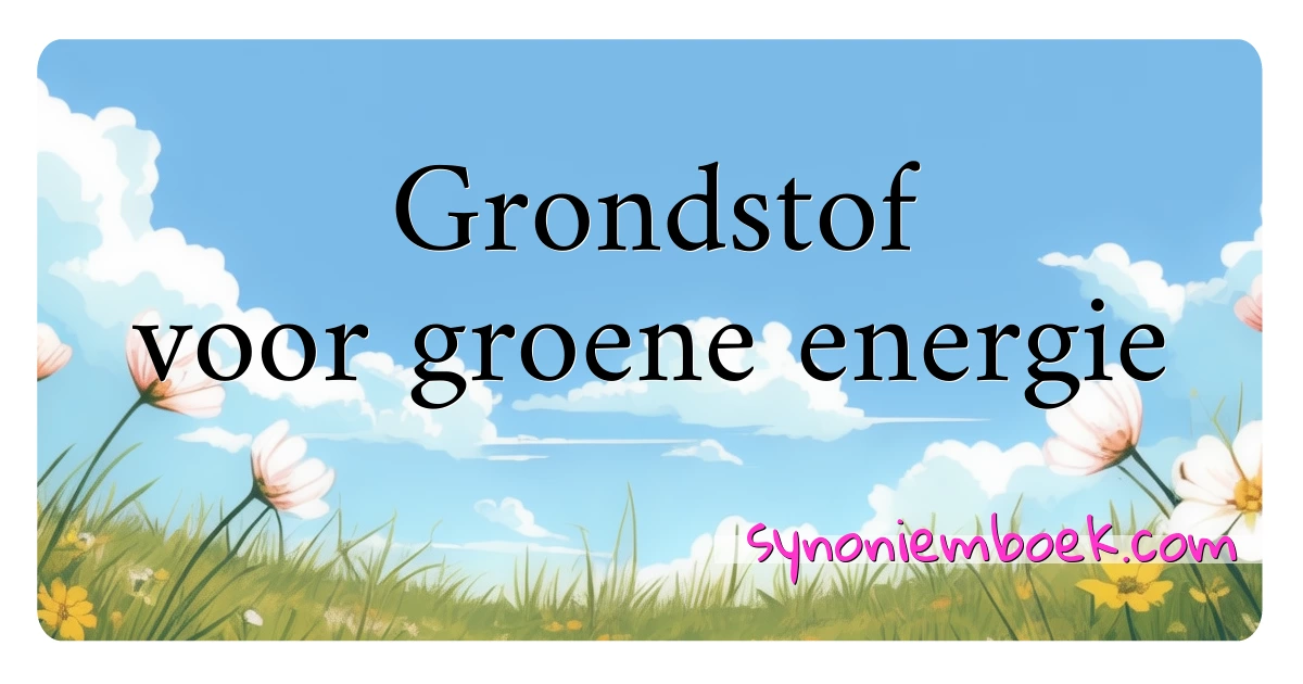 Grondstof voor groene energie synoniemen kruiswoordraadsel betekenen uitleg en gebruik